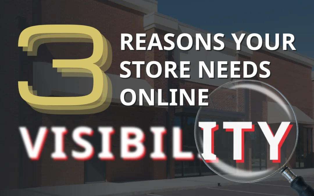 Top 3 Reasons Your Store Needs Online Visibility (Even If You Don’t Sell Online)