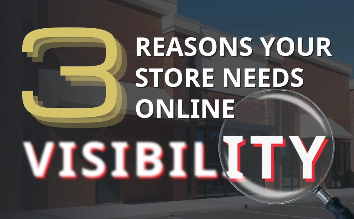 Top 3 Reasons Your Store Needs Online Visibility (Even If You Don’t Sell Online)
